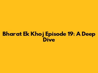 Bharat Ek Khoj Episode 19: A Deep Dive