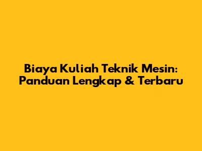 Biaya Kuliah Teknik Mesin: Panduan Lengkap & Terbaru