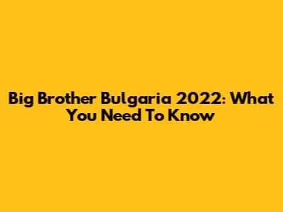 Big Brother Bulgaria 2022: What You Need To Know