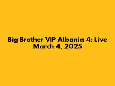 Big Brother VIP Albania 4: Live March 4, 2025