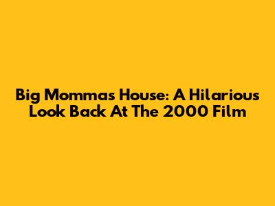 Big Momma's House: A Hilarious Look Back At The 2000 Film