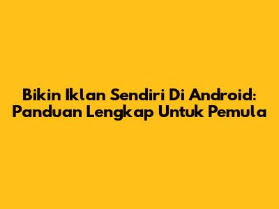Bikin Iklan Sendiri Di Android: Panduan Lengkap Untuk Pemula