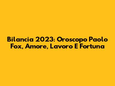 Bilancia 2023: Oroscopo Paolo Fox, Amore, Lavoro E Fortuna