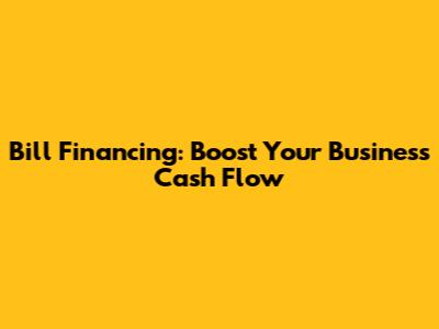 Bill Financing: Boost Your Business Cash Flow