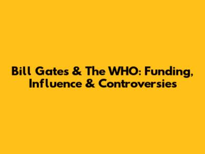 Bill Gates & The WHO: Funding, Influence & Controversies