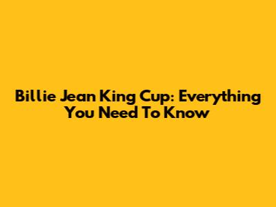 Billie Jean King Cup: Everything You Need To Know