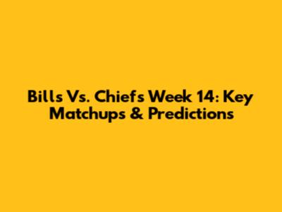 Bills Vs. Chiefs Week 14: Key Matchups & Predictions