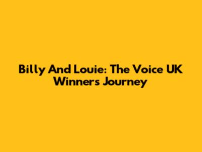 Billy And Louie: The Voice UK Winners' Journey