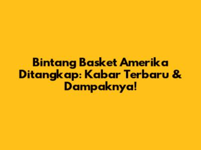 Bintang Basket Amerika Ditangkap: Kabar Terbaru & Dampaknya!