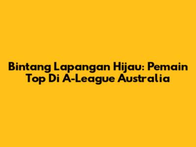 Bintang Lapangan Hijau: Pemain Top Di A-League Australia