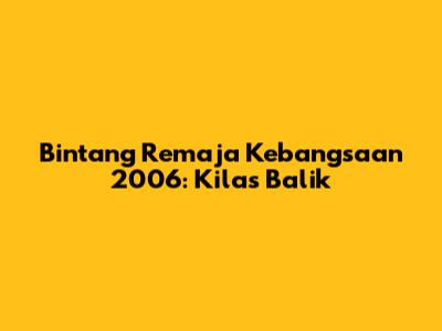 Bintang Remaja Kebangsaan 2006: Kilas Balik