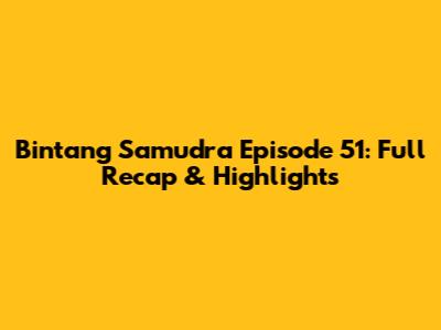 Bintang Samudra Episode 51: Full Recap & Highlights