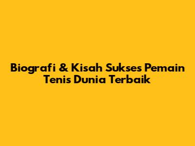 Biografi & Kisah Sukses Pemain Tenis Dunia Terbaik