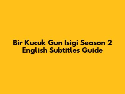 Bir Kucuk Gun Isigi Season 2 English Subtitles Guide