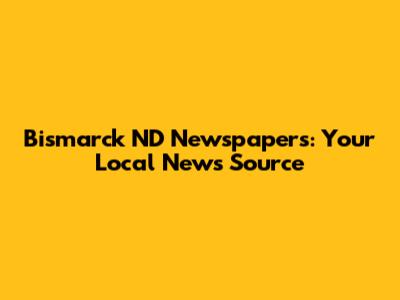 Bismarck ND Newspapers: Your Local News Source