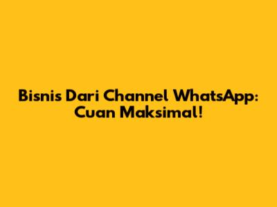 Bisnis Dari Channel WhatsApp: Cuan Maksimal!