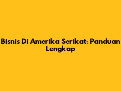 Bisnis Di Amerika Serikat: Panduan Lengkap