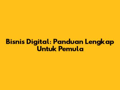 Bisnis Digital: Panduan Lengkap Untuk Pemula