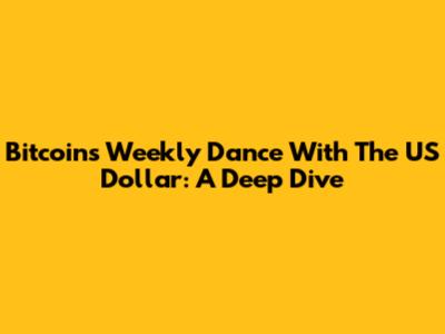 Bitcoin's Weekly Dance With The US Dollar: A Deep Dive