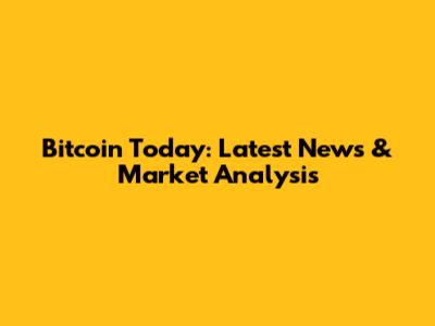 Bitcoin Today: Latest News & Market Analysis