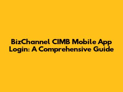 BizChannel CIMB Mobile App Login: A Comprehensive Guide