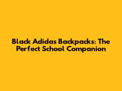 Black Adidas Backpacks: The Perfect School Companion