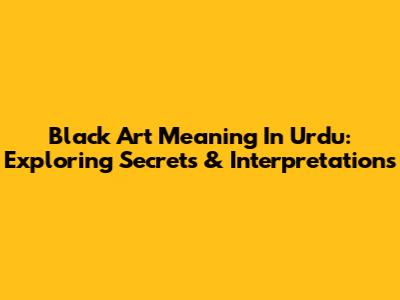 Black Art Meaning In Urdu: Exploring Secrets & Interpretations
