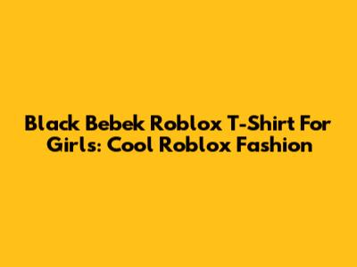 Black Bebek Roblox T-Shirt For Girls: Cool Roblox Fashion