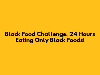 Black Food Challenge: 24 Hours Eating Only Black Foods!