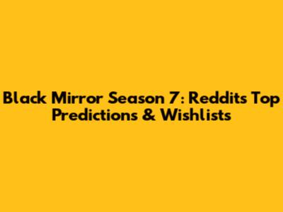 Black Mirror Season 7: Reddit's Top Predictions & Wishlists