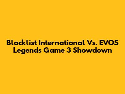 Blacklist International Vs. EVOS Legends Game 3 Showdown