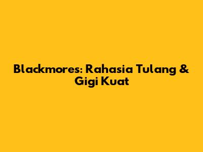 Blackmores: Rahasia Tulang & Gigi Kuat