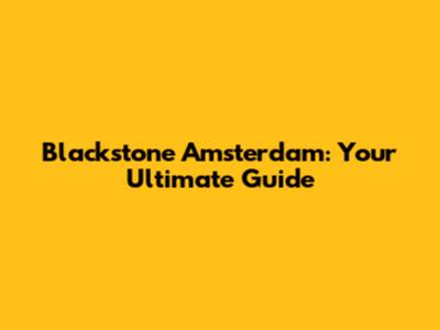 Blackstone Amsterdam: Your Ultimate Guide