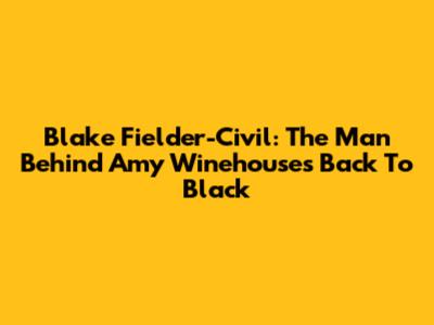 Blake Fielder-Civil: The Man Behind Amy Winehouse's "Back To Black"