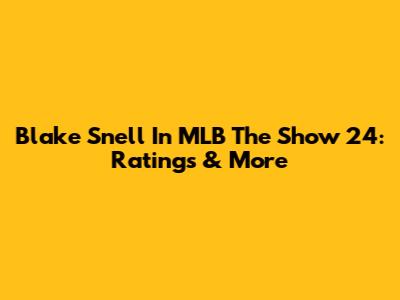 Blake Snell In MLB The Show 24: Ratings & More