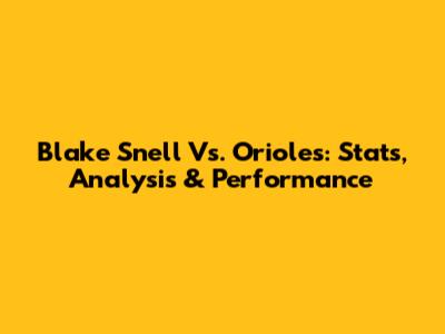 Blake Snell Vs. Orioles: Stats, Analysis & Performance