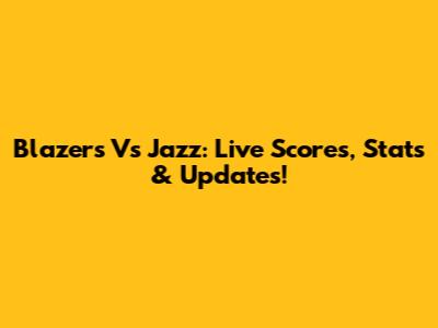 Blazers Vs Jazz: Live Scores, Stats & Updates!