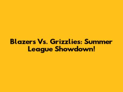 Blazers Vs. Grizzlies: Summer League Showdown!