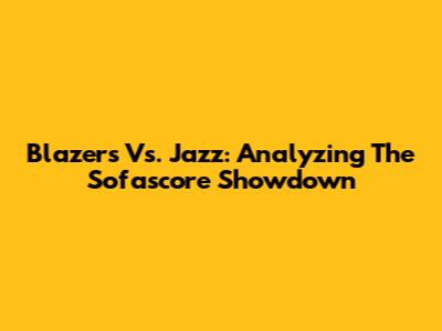 Blazers Vs. Jazz: Analyzing The Sofascore Showdown