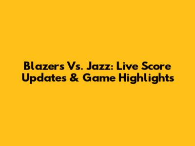 Blazers Vs. Jazz: Live Score Updates & Game Highlights