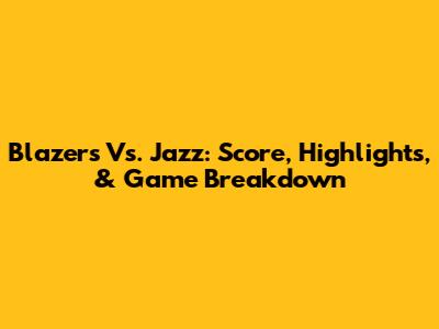 Blazers Vs. Jazz: Score, Highlights, & Game Breakdown