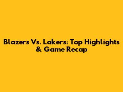 Blazers Vs. Lakers: Top Highlights & Game Recap