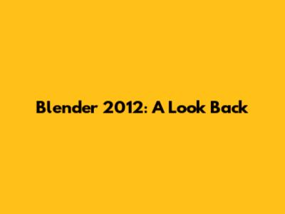 Blender 2012: A Look Back