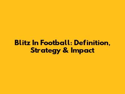 Blitz In Football: Definition, Strategy & Impact