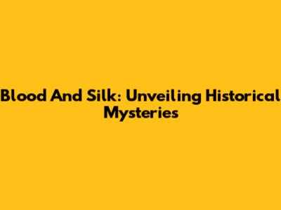 Blood And Silk: Unveiling Historical Mysteries