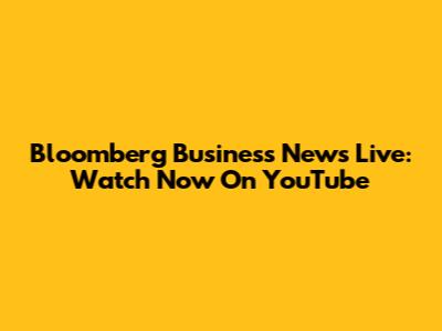 Bloomberg Business News Live: Watch Now On YouTube