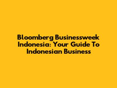 Bloomberg Businessweek Indonesia: Your Guide To Indonesian Business