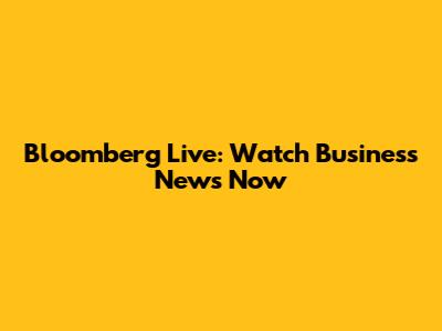 Bloomberg Live: Watch Business News Now