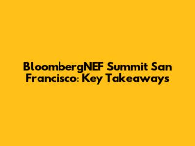 BloombergNEF Summit San Francisco: Key Takeaways