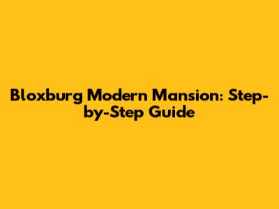 Bloxburg Modern Mansion: Step-by-Step Guide